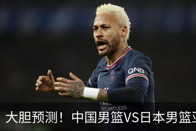 大胆预测！中国男篮VS日本男篮亚运会，中国男篮大胜，原因有4点