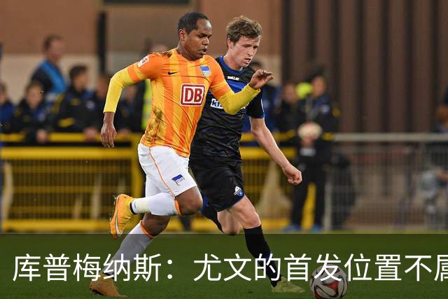 库普梅纳斯：尤文的首发位置不属于11个人，我对没能上场感到平静